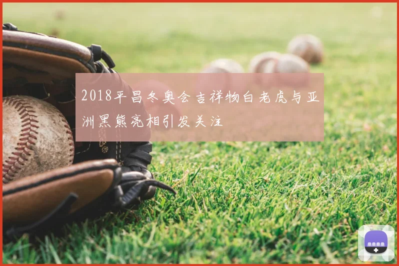 2018平昌冬奥会吉祥物白老虎与亚洲黑熊亮相引发关注