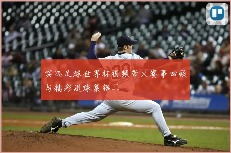 实况足球世界杯视频带火赛事回顾与精彩进球集锦_1