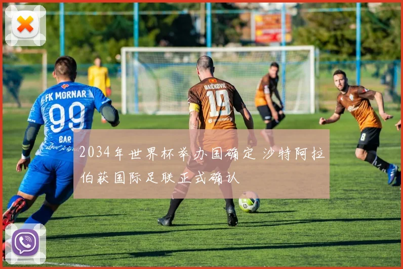 2034年世界杯举办国确定 沙特阿拉伯获国际足联正式确认