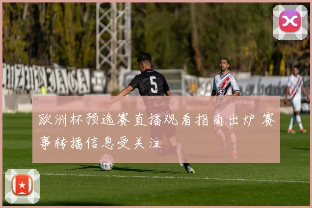 欧洲杯预选赛直播观看指南出炉 赛事转播信息受关注
