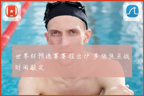 世界杯预选赛赛程出炉 多场焦点战时间敲定