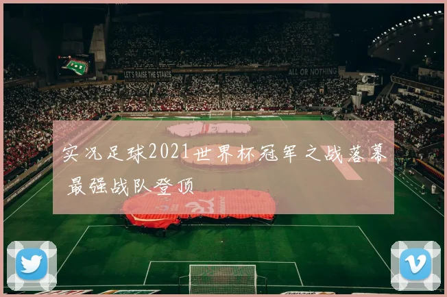 实况足球2021世界杯冠军之战落幕 最强战队登顶