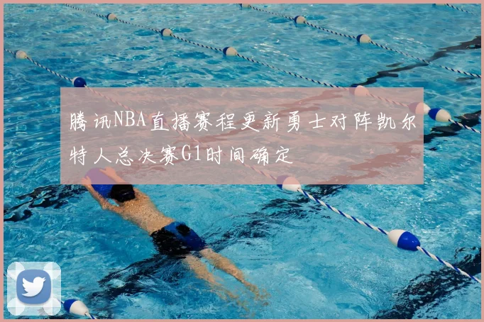 腾讯NBA直播赛程更新勇士对阵凯尔特人总决赛G1时间确定