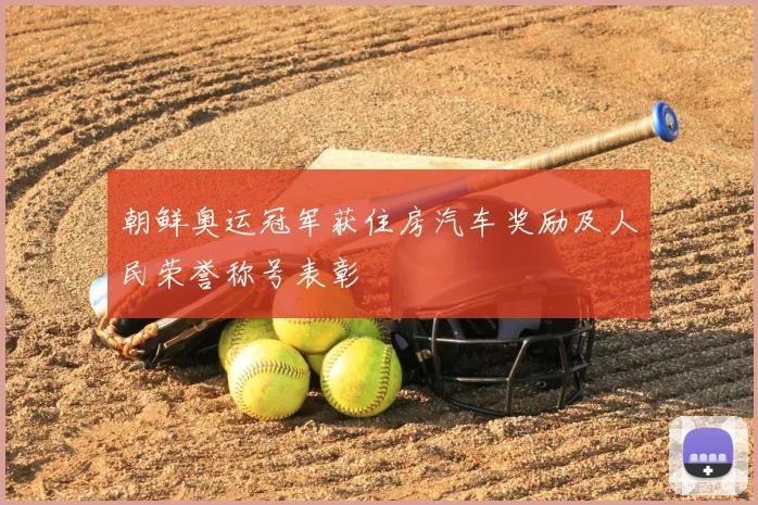 朝鲜奥运冠军获住房汽车奖励及人民荣誉称号表彰