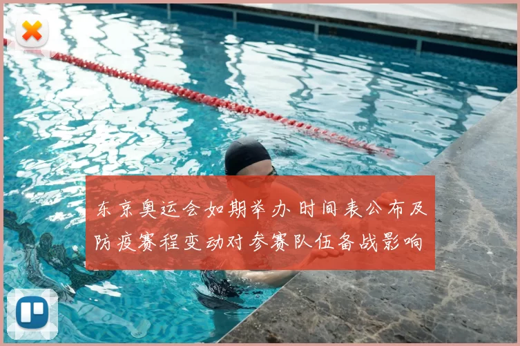 东京奥运会如期举办 时间表公布及防疫赛程变动对参赛队伍备战影响评估