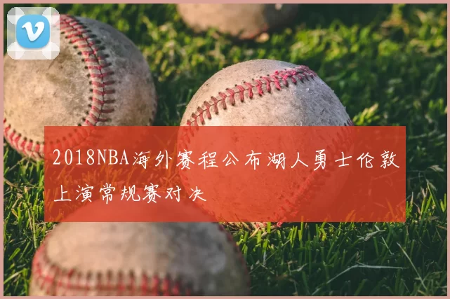 2018NBA海外赛程公布湖人勇士伦敦上演常规赛对决