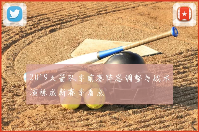 2019火箭队季前赛阵容调整与战术演练成新赛季看点