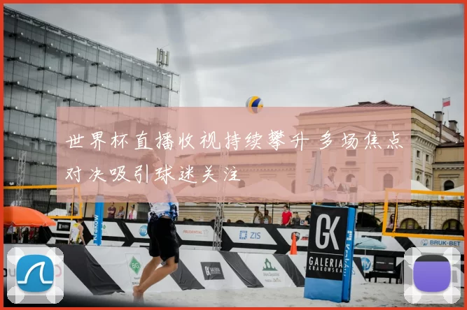 世界杯直播收视持续攀升 多场焦点对决吸引球迷关注