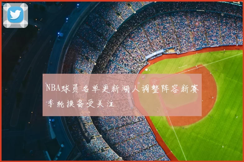 NBA球员名单更新湖人调整阵容新赛季轮换备受关注