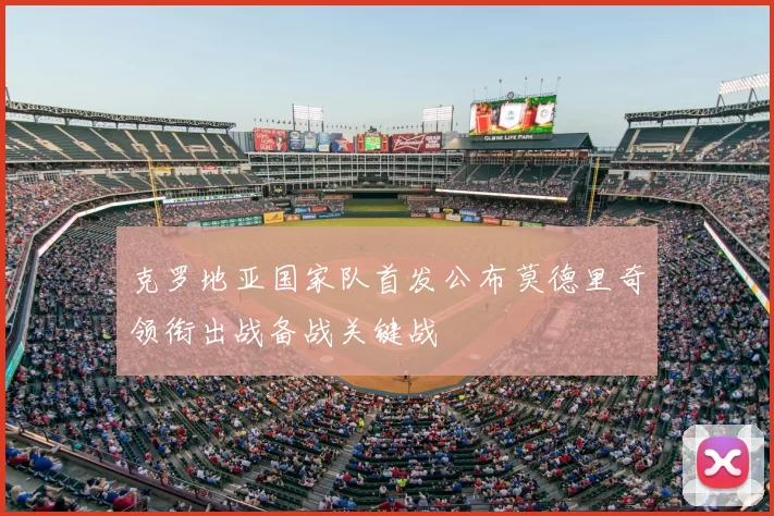 克罗地亚国家队首发公布莫德里奇领衔出战备战关键战