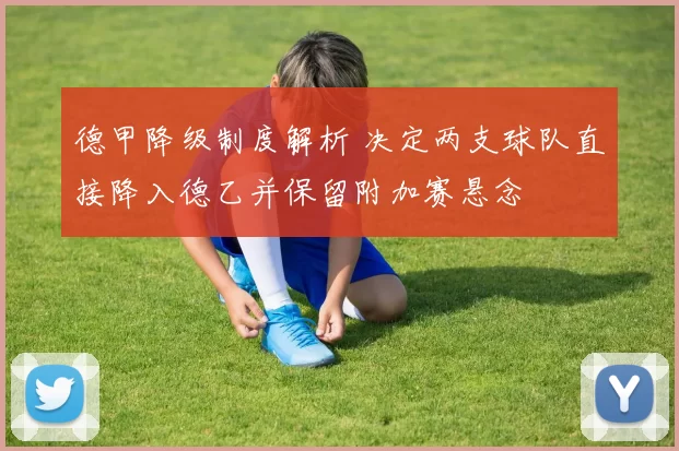 德甲降级制度解析 决定两支球队直接降入德乙并保留附加赛悬念