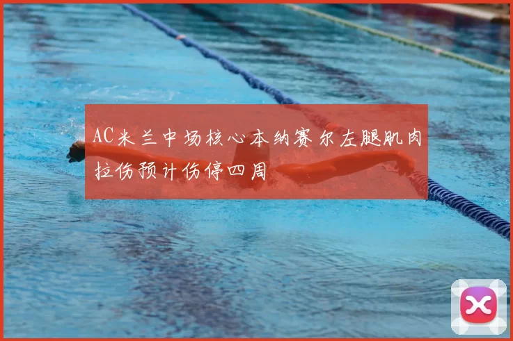 AC米兰中场核心本纳赛尔左腿肌肉拉伤预计伤停四周