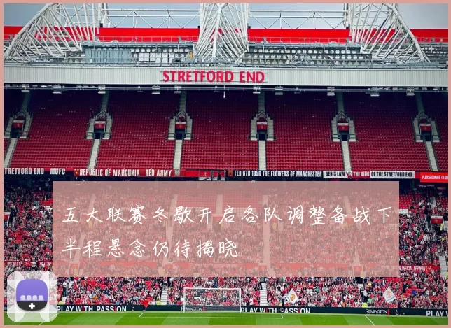五大联赛冬歇开启各队调整备战下半程悬念仍待揭晓