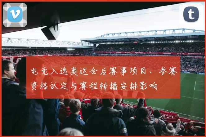 电竞入选奥运会后赛事项目、参赛资格认定与赛程转播安排影响