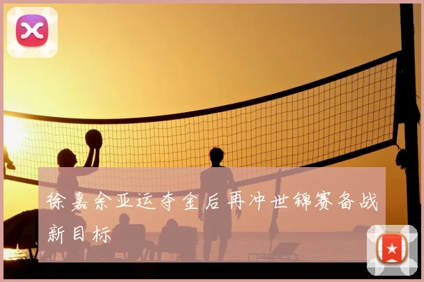 徐嘉余亚运夺金后再冲世锦赛备战新目标