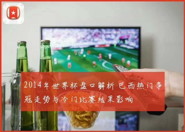 2014年世界杯盘口解析 巴西热门争冠走势与冷门比赛结果影响
