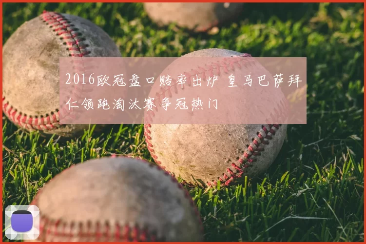 2016欧冠盘口赔率出炉 皇马巴萨拜仁领跑淘汰赛争冠热门