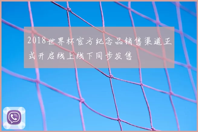 2018世界杯官方纪念品销售渠道正式开启线上线下同步发售