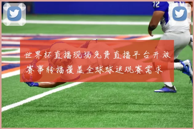 世界杯直播现场免费直播平台开放 赛事转播覆盖全球球迷观赛需求