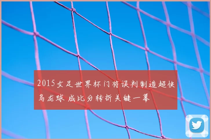 2015女足世界杯门将误判制造超快乌龙球 成比分转折关键一幕