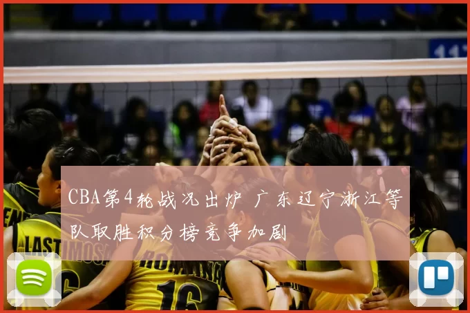 CBA第4轮战况出炉 广东辽宁浙江等队取胜积分榜竞争加剧