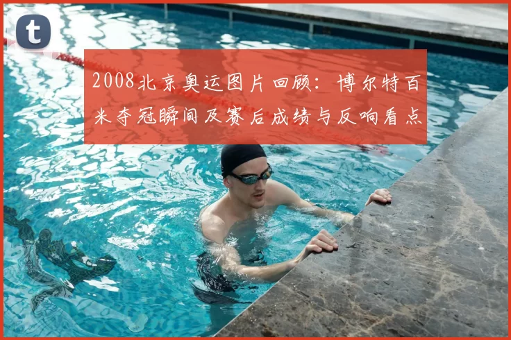2008北京奥运图片回顾：博尔特百米夺冠瞬间及赛后成绩与反响看点