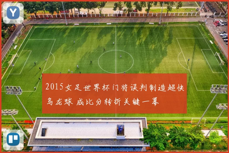 2015女足世界杯门将误判制造超快乌龙球 成比分转折关键一幕