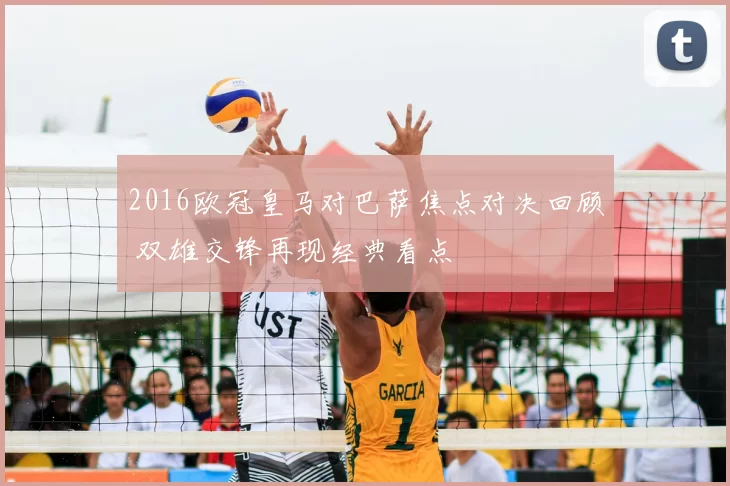 2016欧冠皇马对巴萨焦点对决回顾 双雄交锋再现经典看点