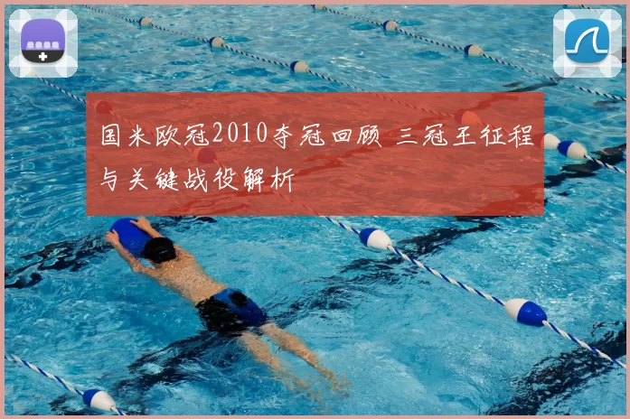 国米欧冠2010夺冠回顾 三冠王征程与关键战役解析