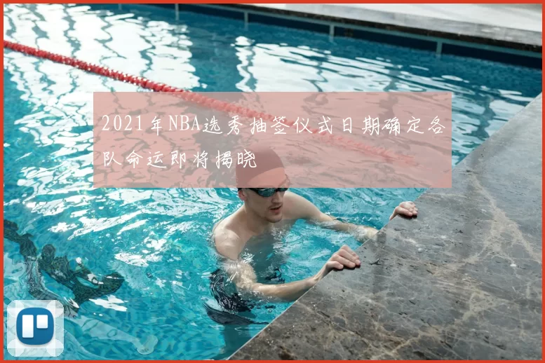 2021年NBA选秀抽签仪式日期确定各队命运即将揭晓