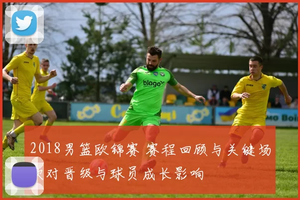 2018男篮欧锦赛 赛程回顾与关键场次对晋级与球员成长影响