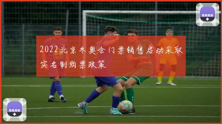2022北京冬奥会门票销售启动采取实名制购票政策