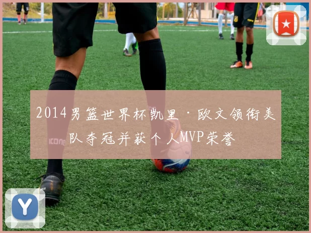 2014男篮世界杯凯里·欧文领衔美国队夺冠并获个人MVP荣誉